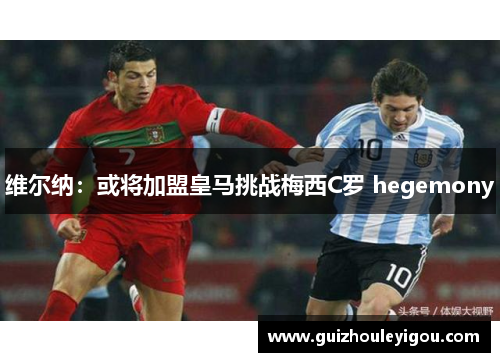 维尔纳：或将加盟皇马挑战梅西C罗 hegemony