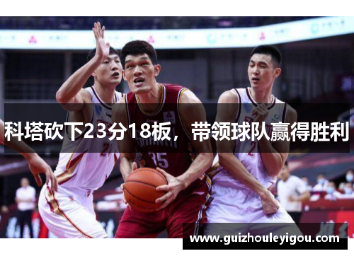 科塔砍下23分18板，带领球队赢得胜利